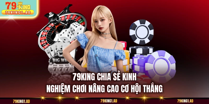79KING chia sẻ kinh nghiệm chơi nâng cao cơ hội thắng