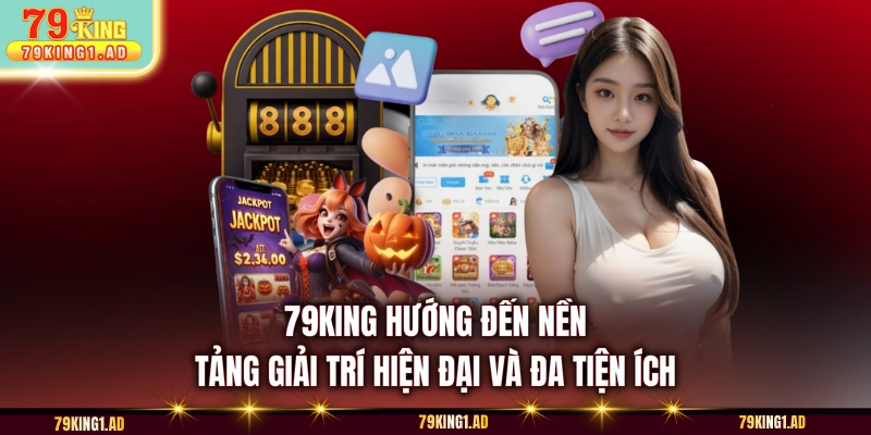79KING hướng đến nền tảng giải trí hiện đại và đa tiện ích 