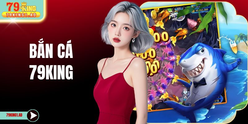 Bắn Cá 79KING - Đấu Trường Săn Thưởng Đại Dương Đẳng Cấp