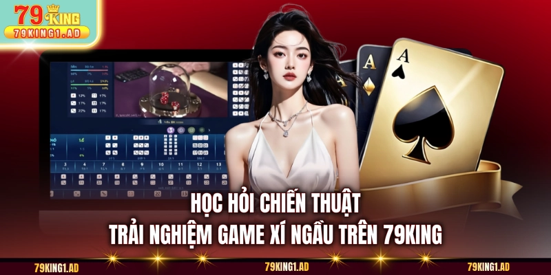 Học hỏi chiến thuật trải nghiệm game xí ngầu trên 79KING