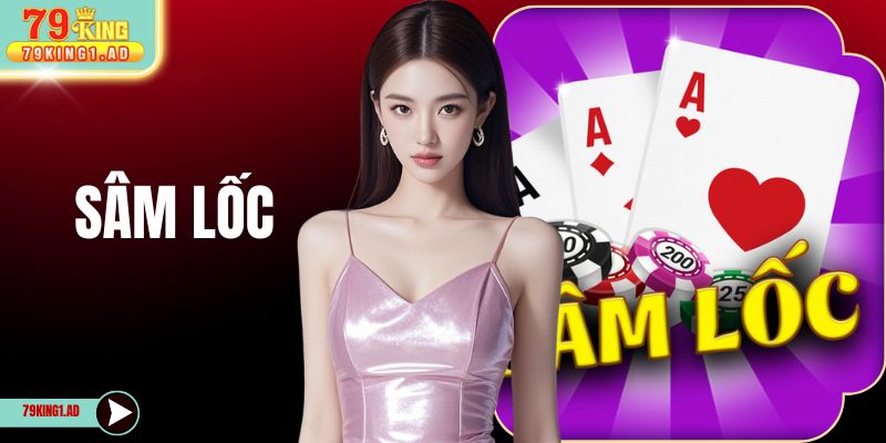 Sâm Lốc 79KING - Luật Chi Tiết Và 4 Mẹo Bắt Bài Đối Thủ
